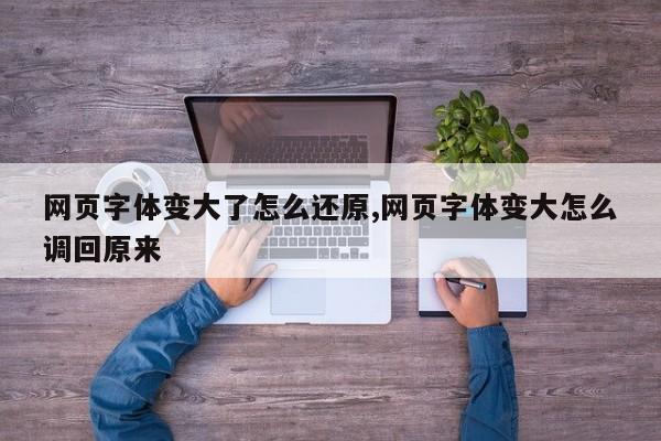 网页字体变大了怎么还原,网页字体变大怎么调回原来