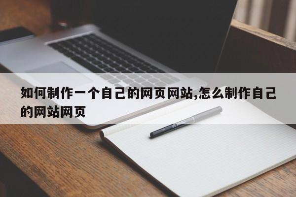 如何制作一个自己的网页网站,怎么制作自己的网站网页