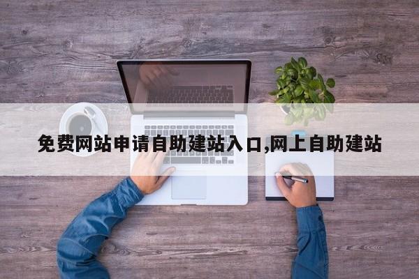 免费网站申请自助建站入口,网上自助建站