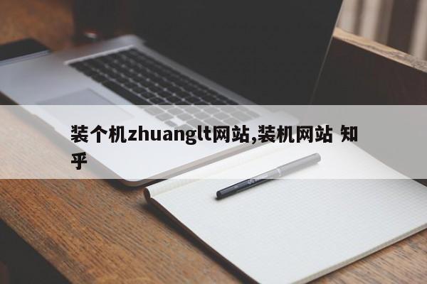 装个机zhuanglt网站,装机网站 知乎